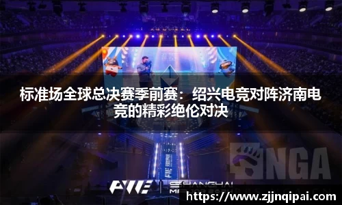 标准场全球总决赛季前赛：绍兴电竞对阵济南电竞的精彩绝伦对决