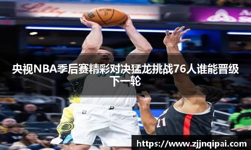 央视NBA季后赛精彩对决猛龙挑战76人谁能晋级下一轮